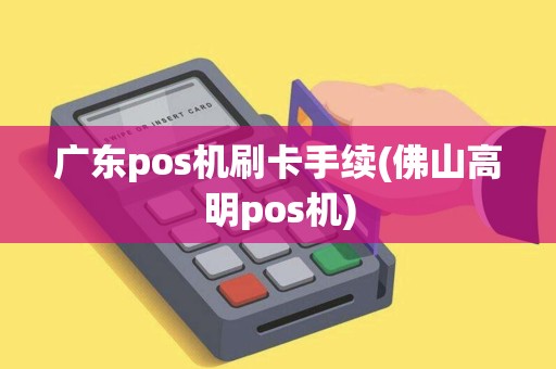 广东pos机刷卡手续(佛山高明pos机)