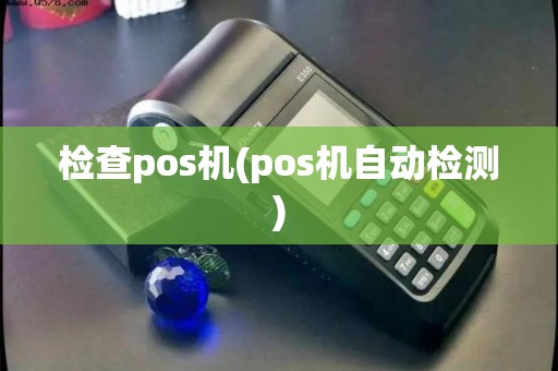 检查pos机(pos机自动检测)