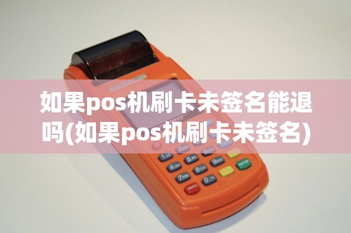 如果pos机刷卡未签名能退吗(如果pos机刷卡未签名)