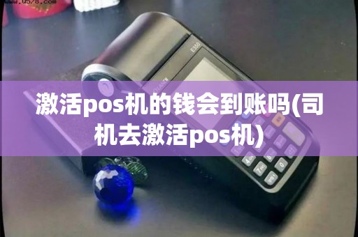 激活pos机的钱会到账吗(司机去激活pos机)
