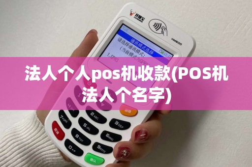 法人个人pos机收款(POS机法人个名字)