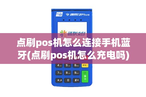 点刷pos机怎么连接手机蓝牙(点刷pos机怎么充电吗)