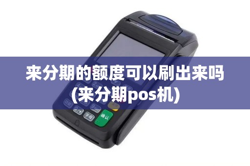 来分期的额度可以刷出来吗(来分期pos机)