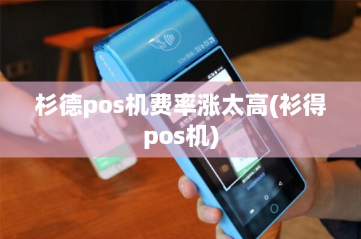 杉德pos机费率涨太高(衫得pos机)
