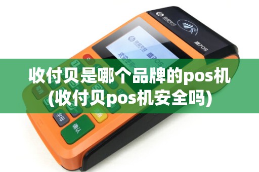 收付贝是哪个品牌的pos机(收付贝pos机安全吗)