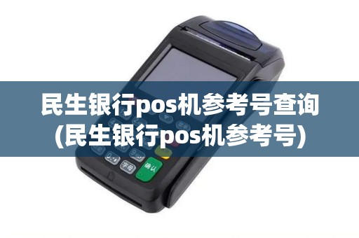 民生银行pos机参考号查询(民生银行pos机参考号)