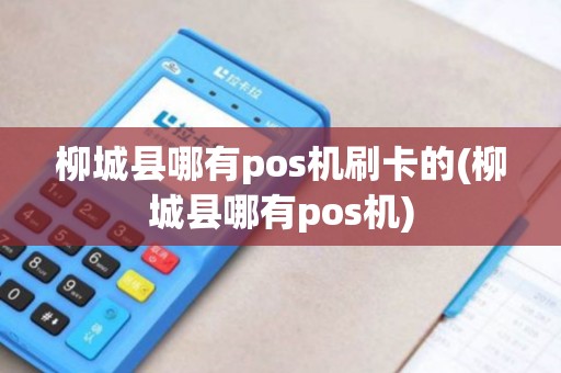 柳城县哪有pos机刷卡的(柳城县哪有pos机)