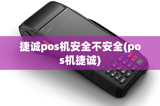 捷诚pos机安全不安全(pos机捷诚)