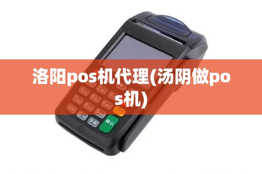 洛阳pos机代理(汤阴做pos机)