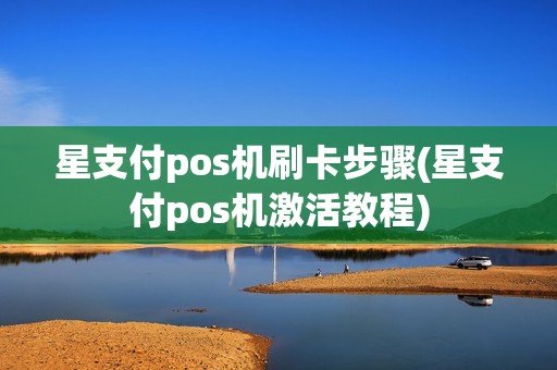 星支付pos机刷卡步骤(星支付pos机激活教程)