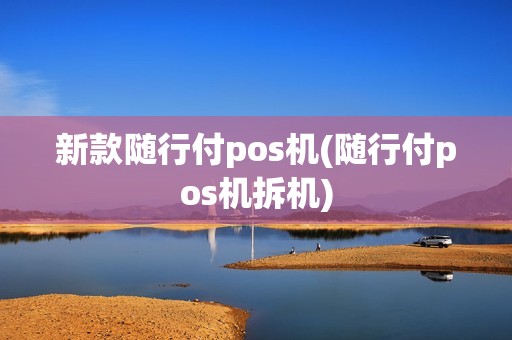 新款随行付pos机(随行付pos机拆机)