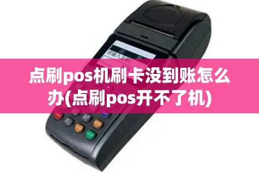 点刷pos机刷卡没到账怎么办(点刷pos开不了机)