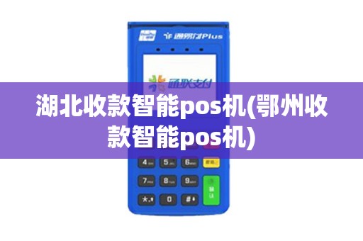 湖北收款智能pos机(鄂州收款智能pos机)