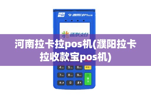 河南拉卡拉pos机(濮阳拉卡拉收款宝pos机)