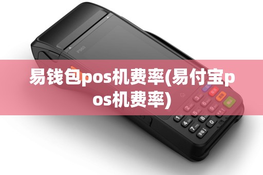 易钱包pos机费率(易付宝pos机费率)