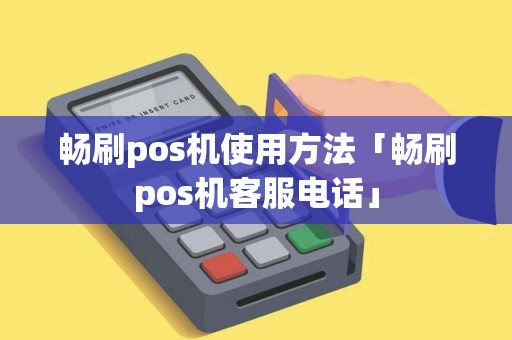 畅刷pos机使用方法「畅刷pos机客服电话」