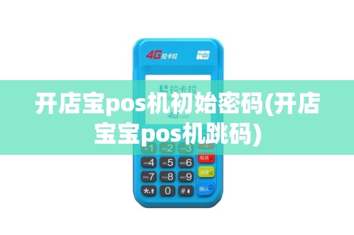 开店宝pos机初始密码(开店宝宝pos机跳码)
