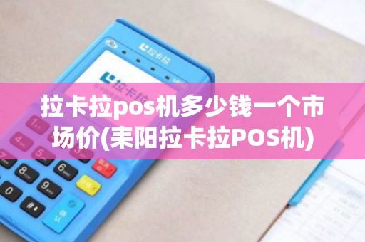 拉卡拉pos机多少钱一个市场价(耒阳拉卡拉POS机)