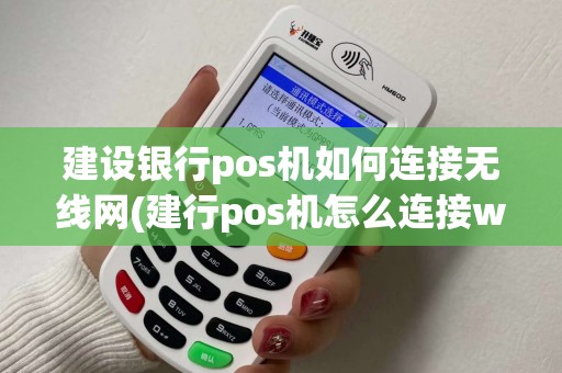 建设银行pos机如何连接无线网(建行pos机怎么连接wi)