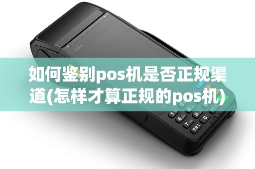 如何鉴别pos机是否正规渠道(怎样才算正规的pos机)