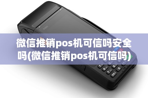 微信推销pos机可信吗安全吗(微信推销pos机可信吗)