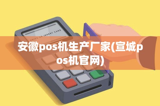 安徽pos机生产厂家(宣城pos机官网)