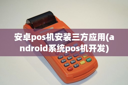 安卓pos机安装三方应用(android系统pos机开发)