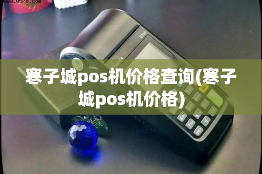 寒子城pos机价格查询(寒子城pos机价格)