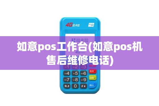 如意pos工作台(如意pos机售后维修电话)