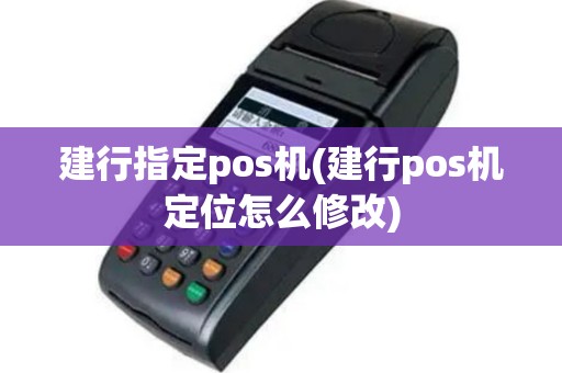 建行指定pos机(建行pos机定位怎么修改)