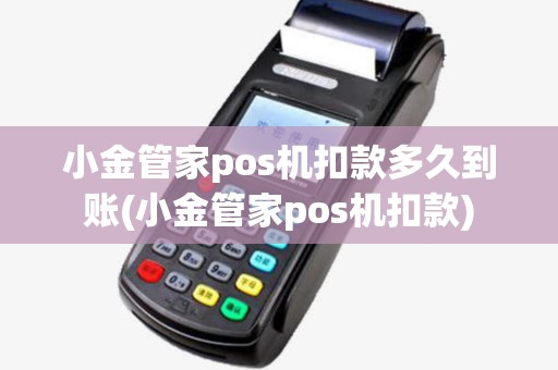 小金管家pos机扣款多久到账(小金管家pos机扣款)