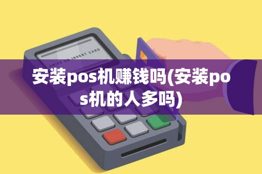 安装pos机赚钱吗(安装pos机的人多吗)