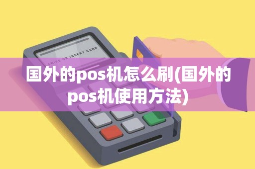 国外的pos机怎么刷(国外的pos机使用方法)