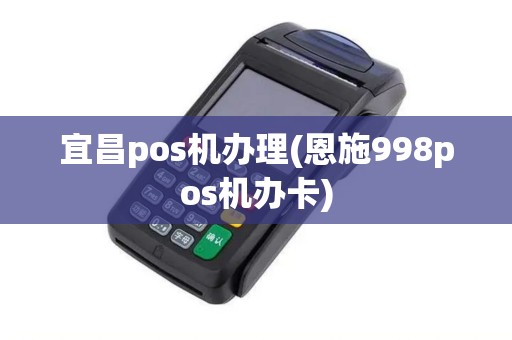 宜昌pos机办理(恩施998pos机办卡)