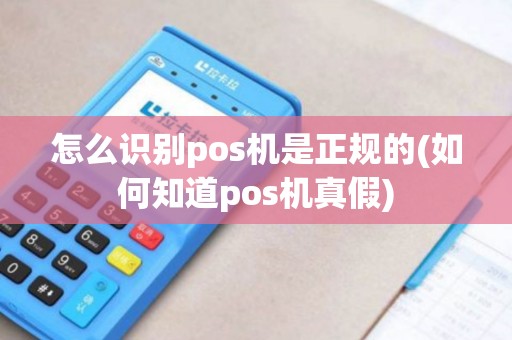 怎么识别pos机是正规的(如何知道pos机真假)
