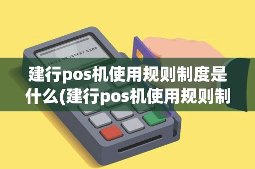 建行pos机使用规则制度是什么(建行pos机使用规则制度)