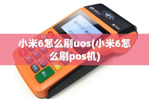 小米6怎么刷uos(小米6怎么刷pos机)
