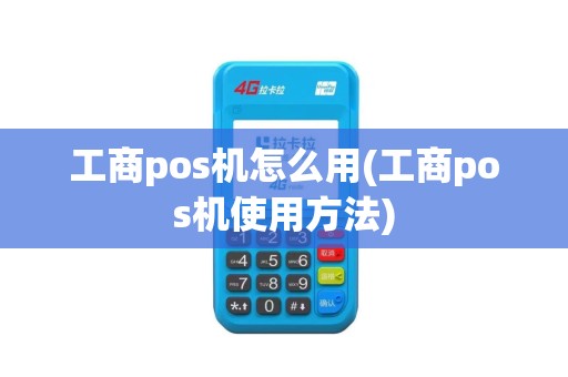 工商pos机怎么用(工商pos机使用方法)