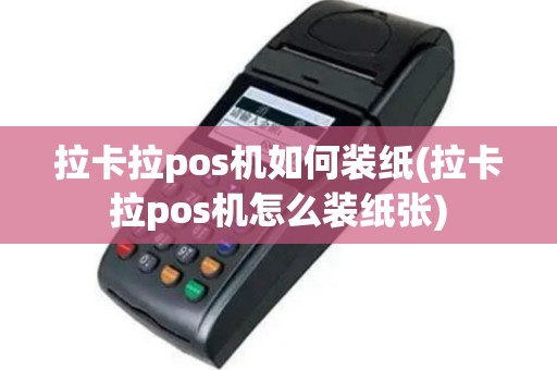 拉卡拉pos机如何装纸(拉卡拉pos机怎么装纸张)