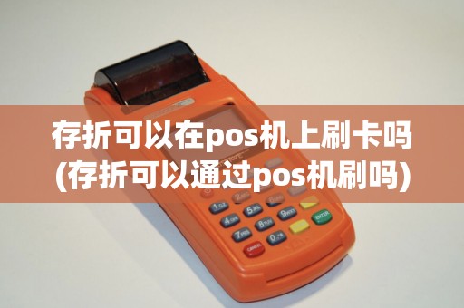存折可以在pos机上刷卡吗(存折可以通过pos机刷吗)