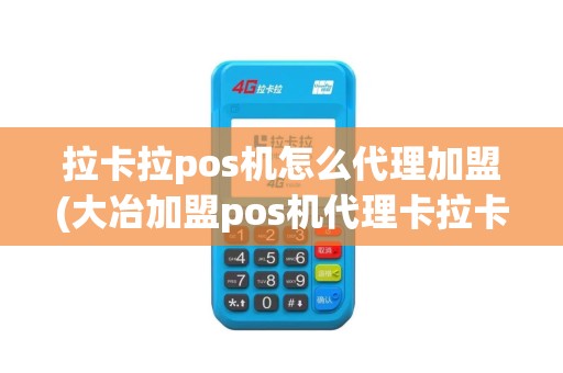 拉卡拉pos机怎么代理加盟(大冶加盟pos机代理卡拉卡拉)