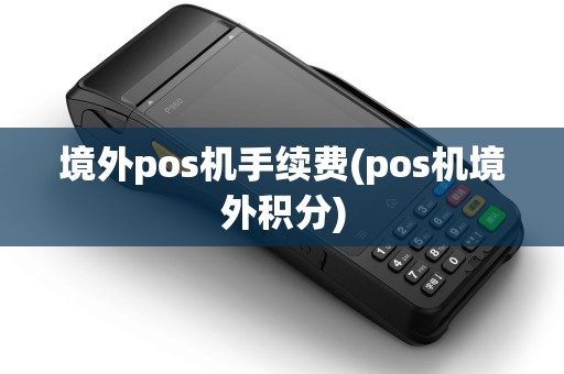 境外pos机手续费(pos机境外积分)