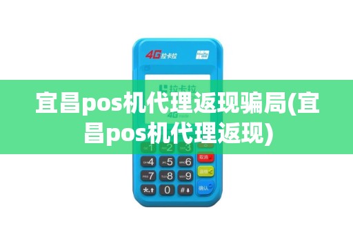 宜昌pos机代理返现骗局(宜昌pos机代理返现)