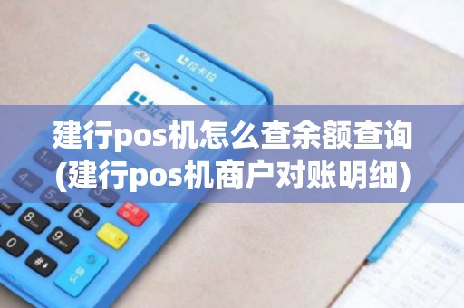 建行pos机怎么查余额查询(建行pos机商户对账明细)