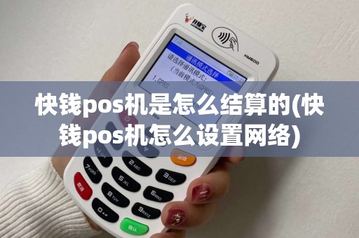 快钱pos机是怎么结算的(快钱pos机怎么设置网络)