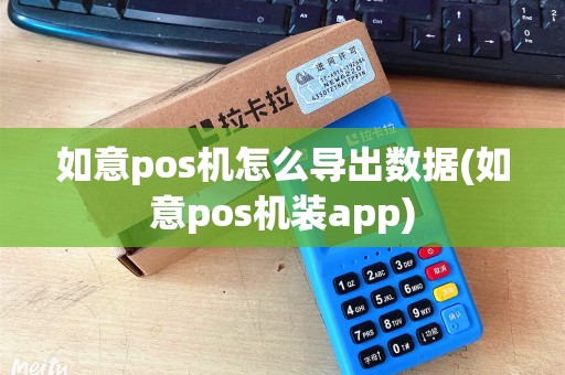 如意pos机怎么导出数据(如意pos机装app)