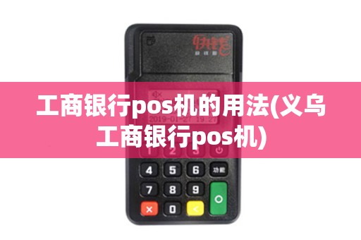 工商银行pos机的用法(义乌工商银行pos机)