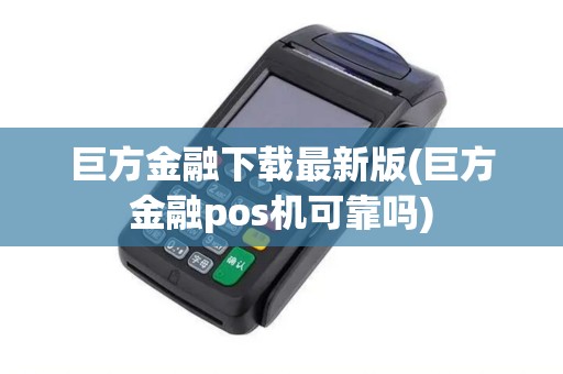 巨方金融下载最新版(巨方金融pos机可靠吗)