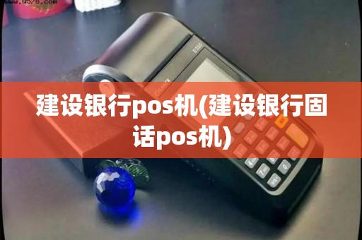 建设银行pos机(建设银行固话pos机)