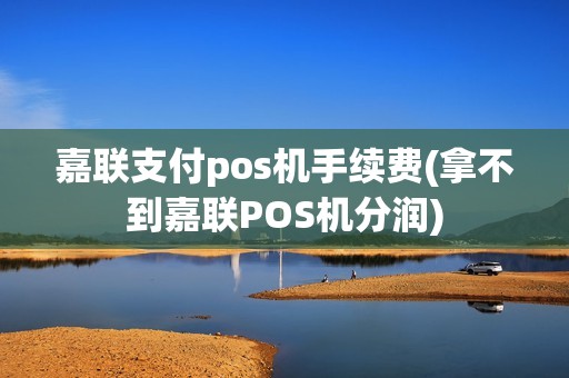 嘉联支付pos机手续费(拿不到嘉联POS机分润)